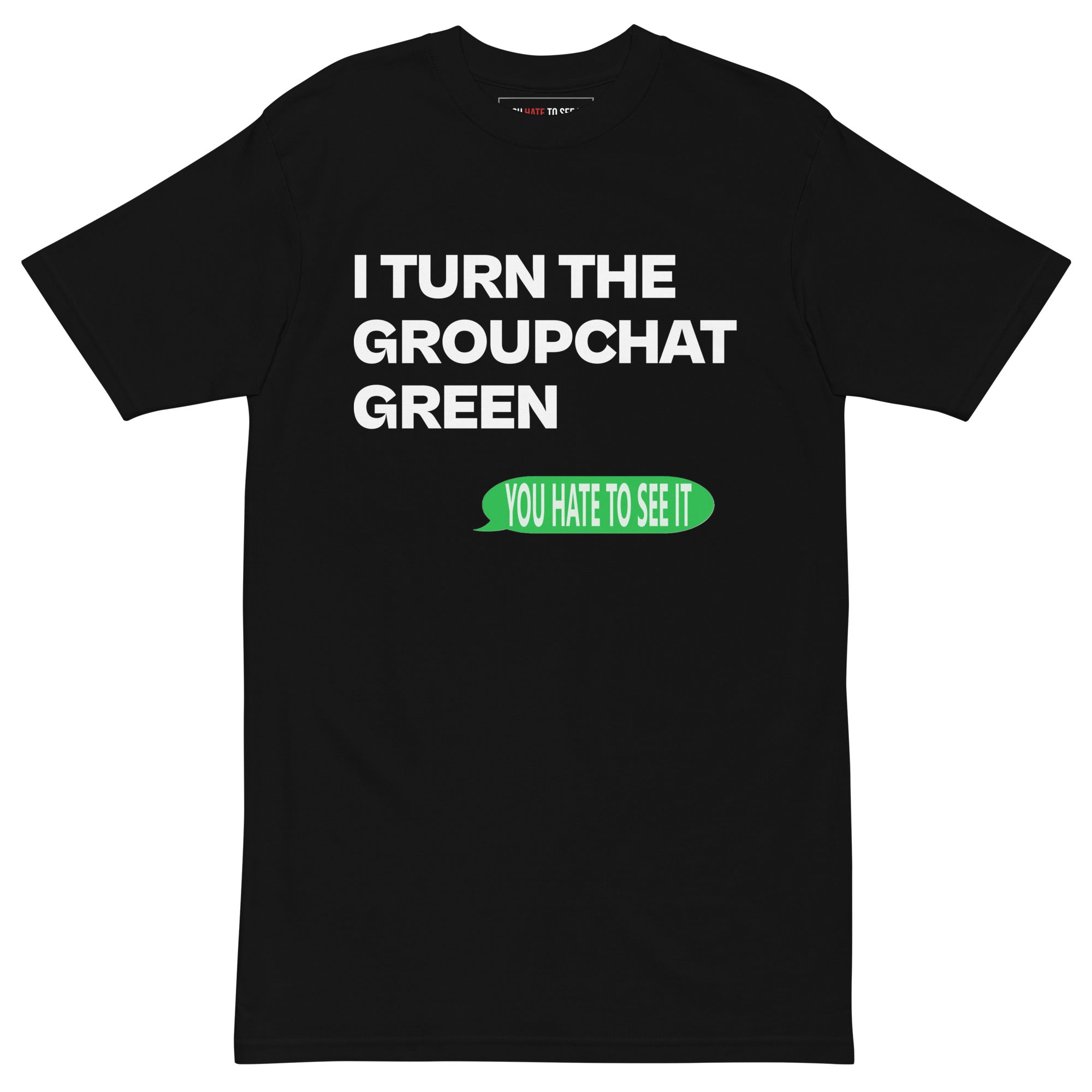 You hate to see it, I turn the groupchat green | Shirt