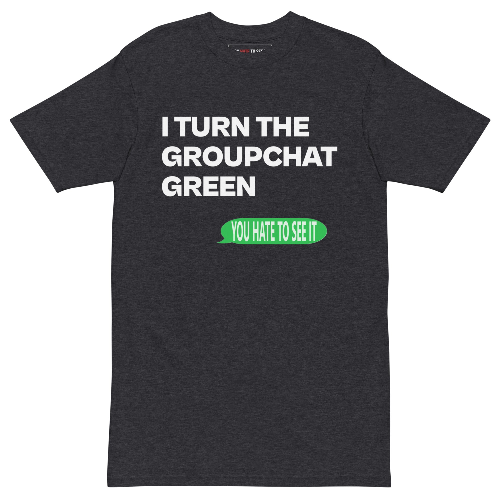 You hate to see it, I turn the groupchat green | Shirt